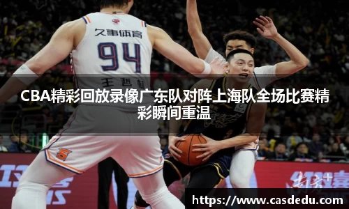 CBA精彩回放录像广东队对阵上海队全场比赛精彩瞬间重温